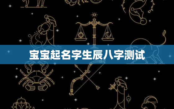 宝宝起名字生辰八字测试，宝宝名字生辰八字免费测试