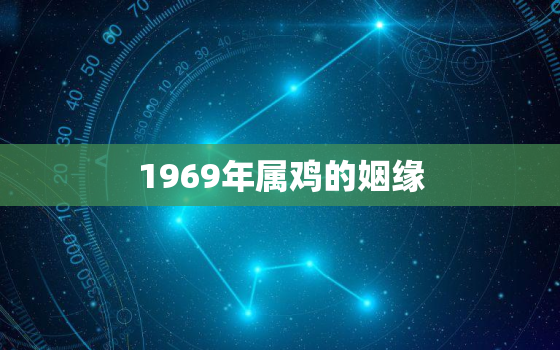 1969年属鸡的姻缘，1969属鸡的婚姻最佳配偶