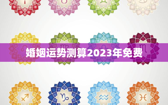 婚姻运势测算2023年免费，测2021年婚姻