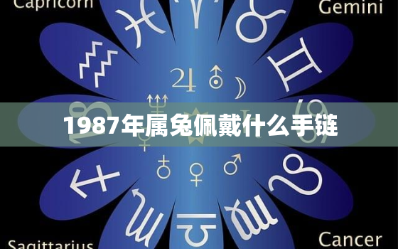 1987年属兔佩戴什么手链，1987年属兔的人佩戴什么才旺财