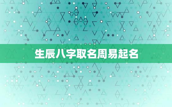 生辰八字取名周易起名，生辰八字取名字免费起名周易