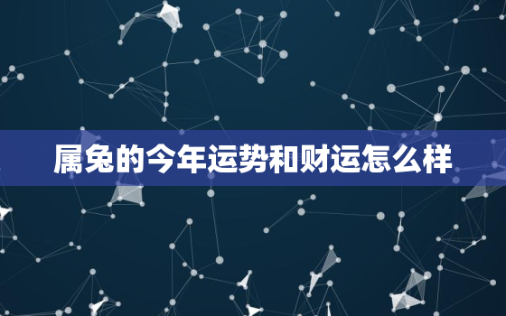 属兔的今年运势和财运怎么样，属兔今年运势怎么样2021