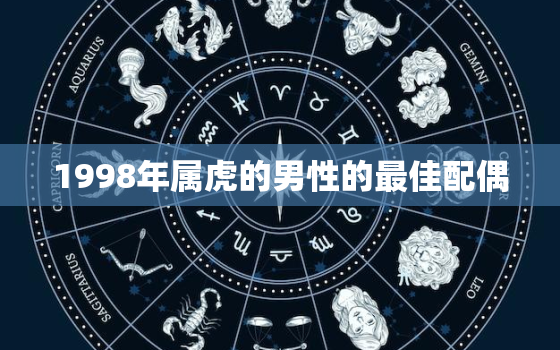 1998年属虎的男性的最佳配偶，1998年属虎的男最佳婚配