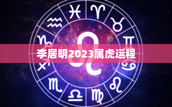 李居明2023属虎运程，李居明2023年后走什么运