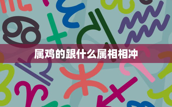 属鸡的跟什么属相相冲，属鸡的跟什么生肖相冲