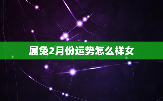 属兔2月份运势怎么样女，属兔2月份运势怎么样女孩