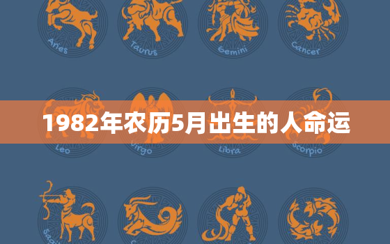 1982年农历5月出生的人命运，1982年的阴历五月