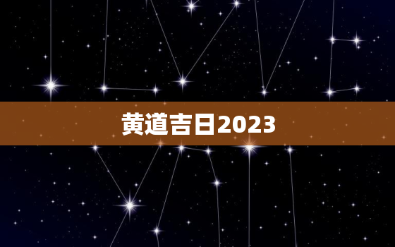 黄道吉日2023，黄道吉日2023年5月