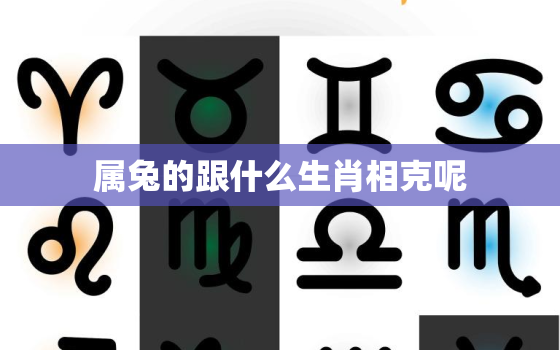 属兔的跟什么生肖相克呢，属兔与什么生肖相克