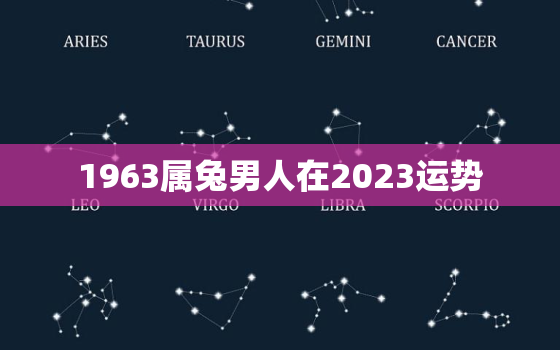 1963属兔男人在2023运势，1963年属兔人2022年运势