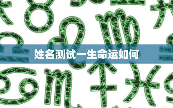 姓名测试一生命运如何，姓名测试一生命运如何_看姓名测试命运 神巴巴测试网