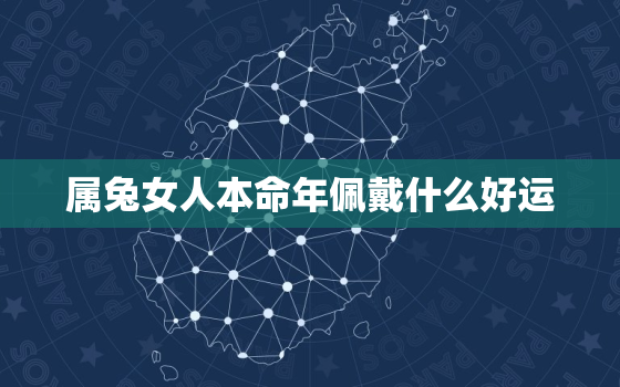 属兔女人本命年佩戴什么好运，属兔的女性本命年佩戴什么好