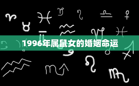 1996年属鼠女的婚姻命运，1996年属鼠女2021婚姻运势