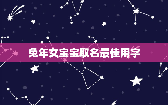 兔年女宝宝取名最佳用字，虎年女宝宝起名字大全