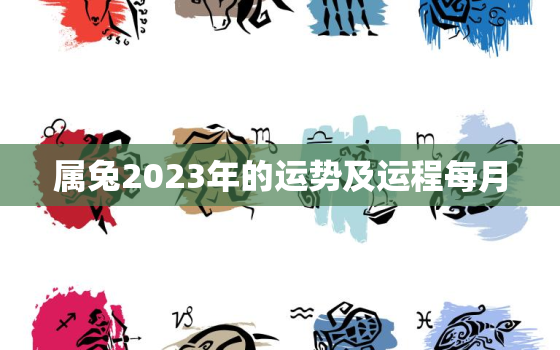 属兔2023年的运势及运程每月，属兔的2023年运势和财运怎么样