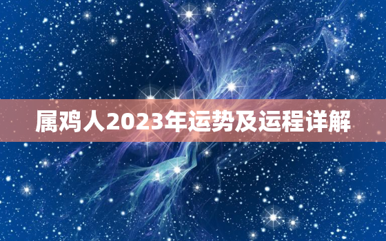 属鸡人2023年运势及运程详解，属鸡的2023年运势和财运怎么样