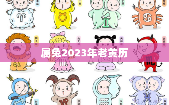 属兔2023年老黄历，生肖兔2023年运势大全农历网