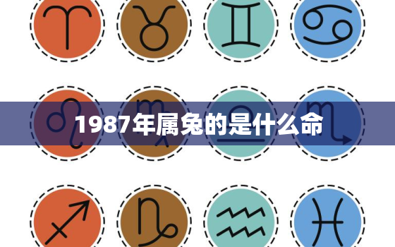 
1987年属兔的是什么命，请问1987年属兔的是什么命人