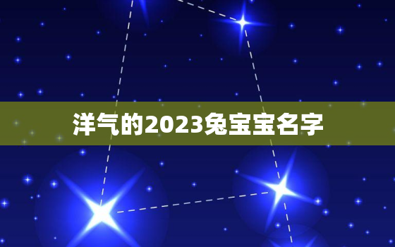 洋气的2023兔宝宝名字，2023年兔宝宝命格好么