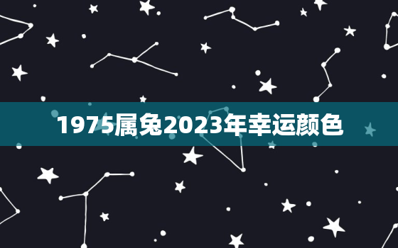 1975属兔2023年幸运颜色，1975属兔2023年以后运气