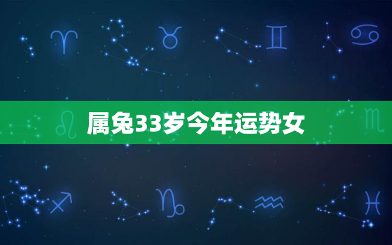 属兔33岁今年运势女，属兔33岁运势怎么样