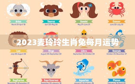 2023麦玲玲生肖兔每月运势，麦玲玲属兔2021年运势