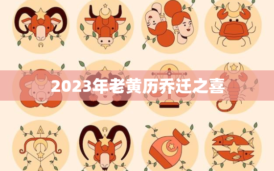 2023年老黄历乔迁之喜，2023年乔迁黄道吉日