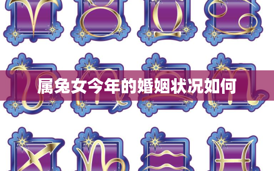 属兔女今年的婚姻状况如何，属兔女人今年的婚姻状况