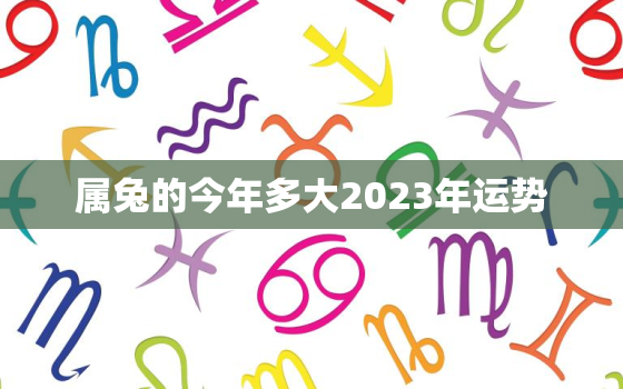 属兔的今年多大2023年运势，属兔的人今年几岁2020