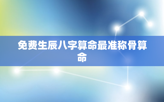 免费生辰八字算命最准称骨算命，免费算命称骨算命大全