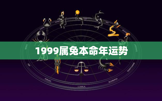 1999属兔本命年运势，1999年兔子本命年