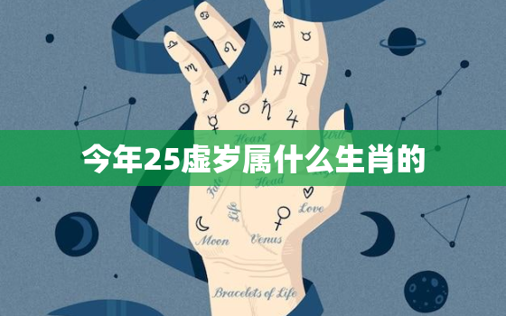 今年25虚岁属什么生肖的，今年25岁虚岁属啥的