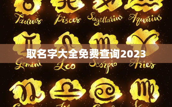 
取名字大全免费查询2023，
取名字大全免费查询2023女孩