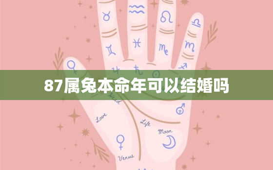 87属兔本命年可以结婚吗，87属兔本命年可以结婚吗女