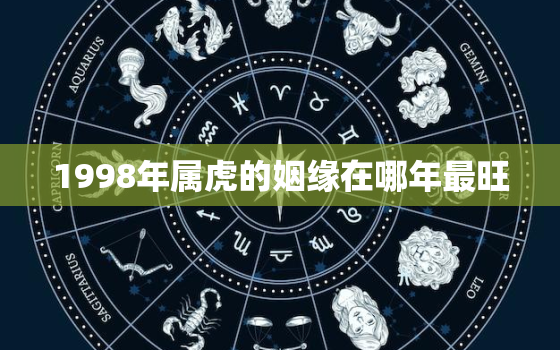 1998年属虎的姻缘在哪年最旺，1998年属虎的婚姻怎么样 好不好呢