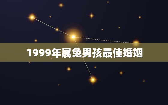 1999年属兔男孩最佳婚姻，1999属兔人一生三大坎