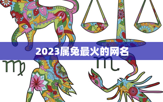 2023属兔最火的网名，属兔的网名叫啥会带来运气