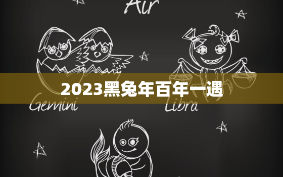 2023黑兔年百年一遇，2023年兔宝宝忌讳几月出生