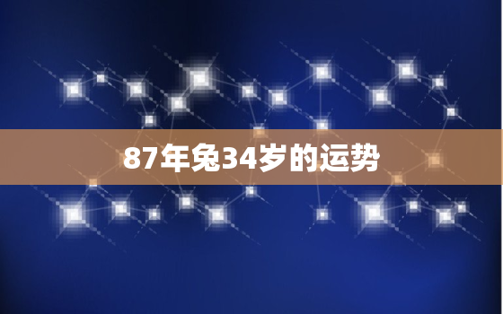 87年兔34岁的运势，87年兔34岁的财运每月运程