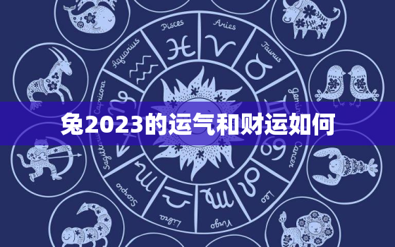 兔2023的运气和财运如何，生肖兔2023年运势大全农历网