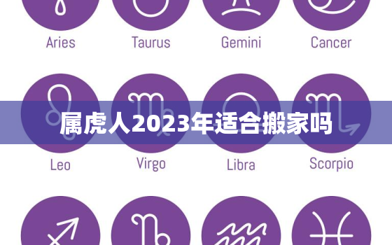 属虎人2023年适合搬家吗，属虎人2023年适合搬家吗吉日