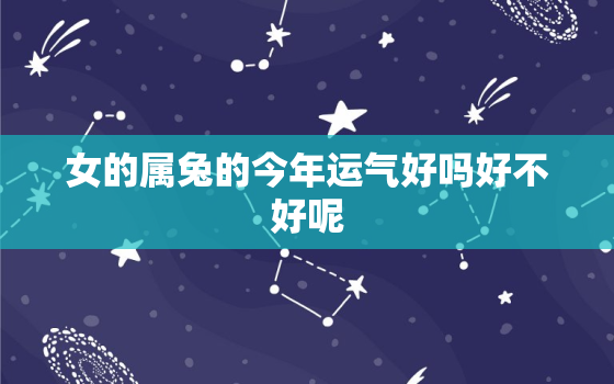 女的属兔的今年运气好吗好不好呢，属兔女的今年运势怎么样