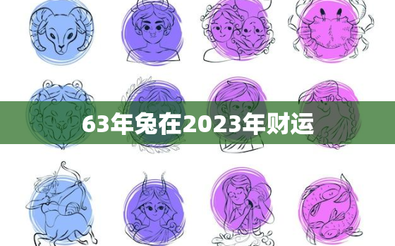 63年兔在2023年财运，63年兔2o21年运势