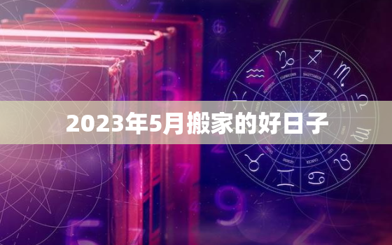 2023年5月搬家的好日子，2023年五月份日历