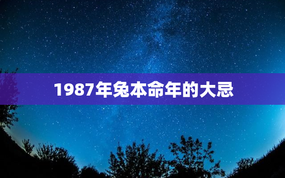 1987年兔本命年的大忌，87年本命年要注意些什么