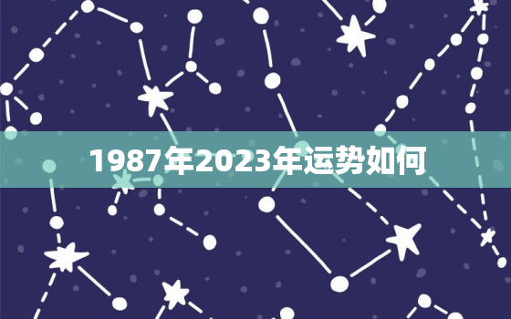 1987年2023年运势如何，1987年在2023年运势