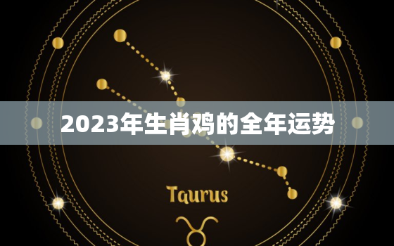 2023年生肖鸡的全年运势，81年鸡41岁后十年大运运程