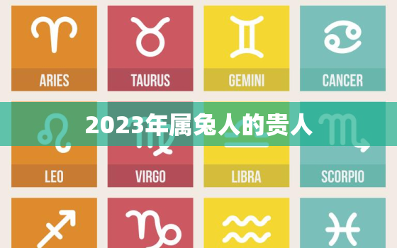 2023年属兔人的贵人，2023年属兔好不好