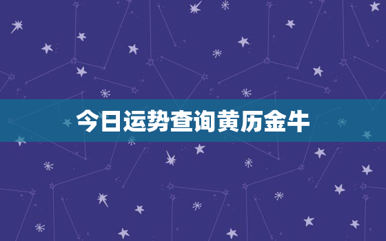 今日运势查询黄历金牛，今日金牛的运势查询