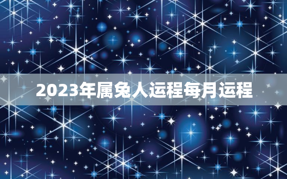 2023年属兔人运程每月运程，2023属兔人运势